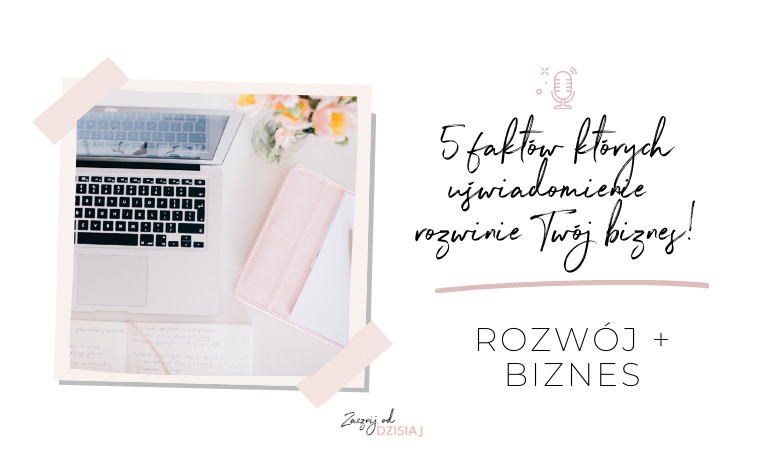 5 faktów, których uświadomienie rozwinie Twój biznes!