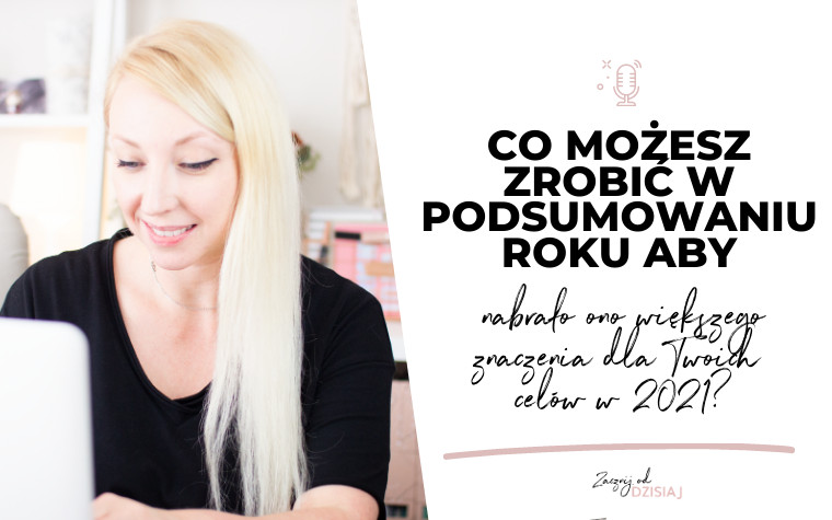 Co możesz zrobić w podsumowaniu roku aby nabrało ono większego znaczenia dla Twoich celów w 2021?