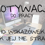 Motywacja do pracy – 10 wskazówek jak jej nie stracić!