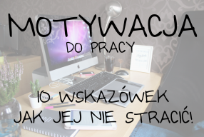 Motywacja do pracy – 10 wskazówek jak jej nie stracić!