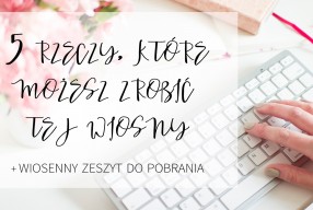 5 rzeczy, które możesz zrobić tej wiosny! + Wiosenny zeszyt do pobrania.